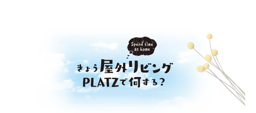 きょう屋外リビングPLATZで何する？